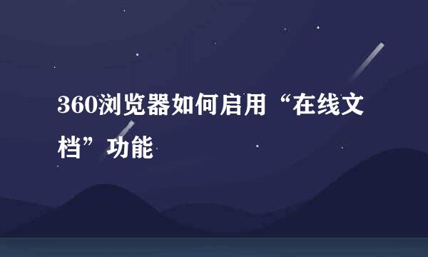 360浏览器如何启用“在线文档”功能