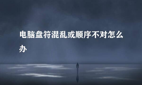 电脑盘符混乱或顺序不对怎么办