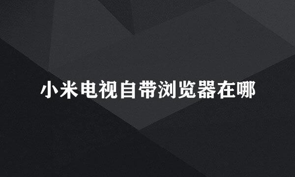 小米电视自带浏览器在哪