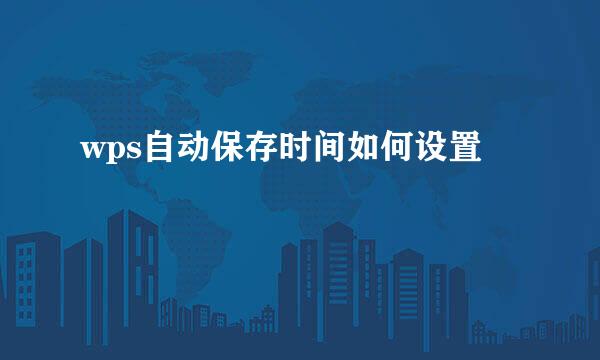 wps自动保存时间如何设置