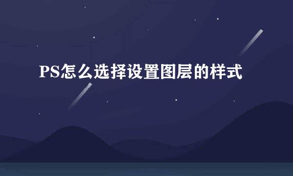 PS怎么选择设置图层的样式