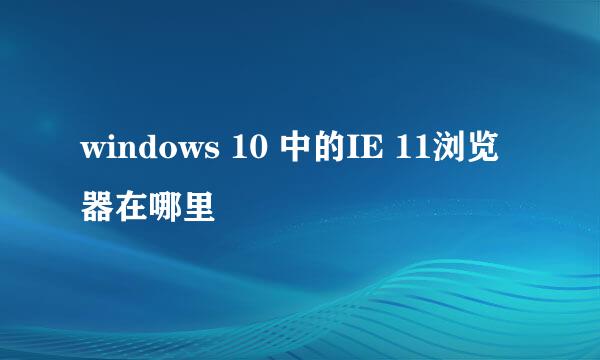 windows 10 中的IE 11浏览器在哪里
