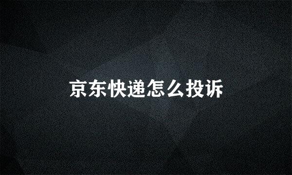 京东快递怎么投诉