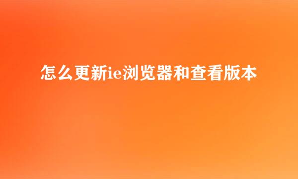 怎么更新ie浏览器和查看版本