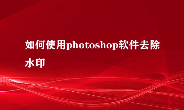 如何使用photoshop软件去除水印