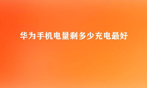 华为手机电量剩多少充电最好