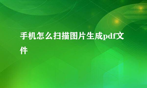 手机怎么扫描图片生成pdf文件