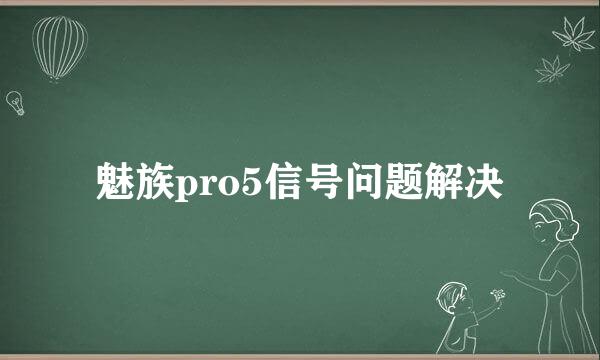 魅族pro5信号问题解决