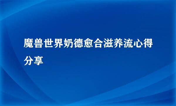 魔兽世界奶德愈合滋养流心得分享