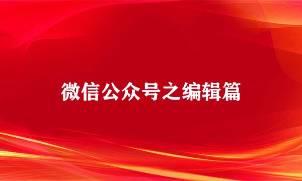 微信公众号之编辑篇
