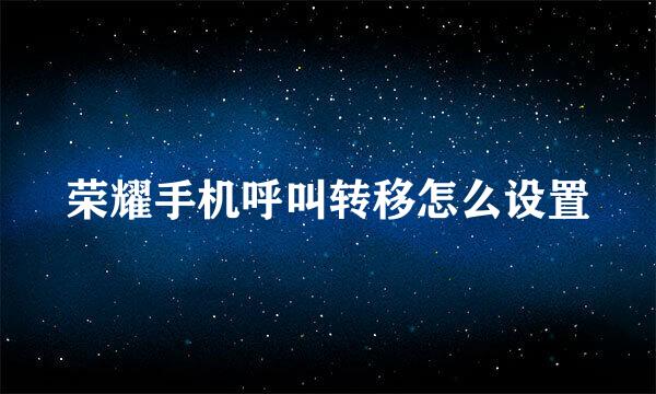 荣耀手机呼叫转移怎么设置