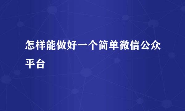 怎样能做好一个简单微信公众平台