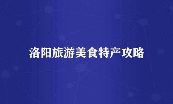 洛阳旅游美食特产攻略
