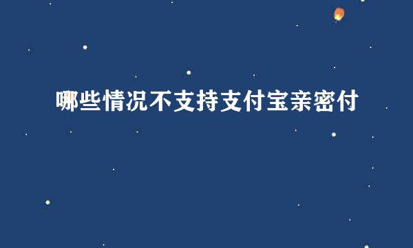 哪些情况不支持支付宝亲密付