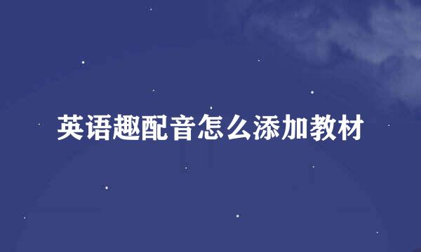 英语趣配音怎么添加教材