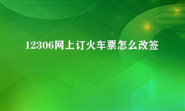 12306网上订火车票怎么改签