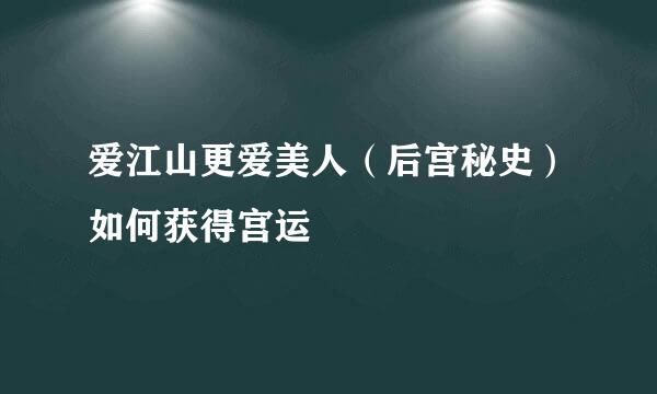 爱江山更爱美人（后宫秘史）如何获得宫运