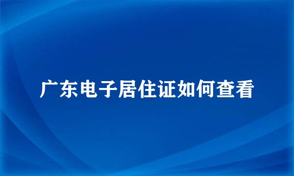 广东电子居住证如何查看
