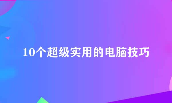 10个超级实用的电脑技巧