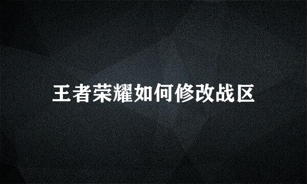 王者荣耀如何修改战区