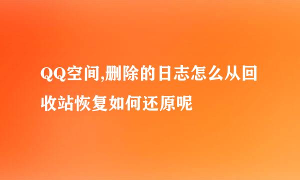 QQ空间,删除的日志怎么从回收站恢复如何还原呢