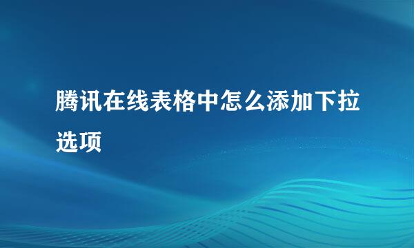 腾讯在线表格中怎么添加下拉选项