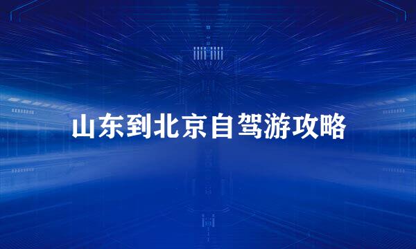 山东到北京自驾游攻略