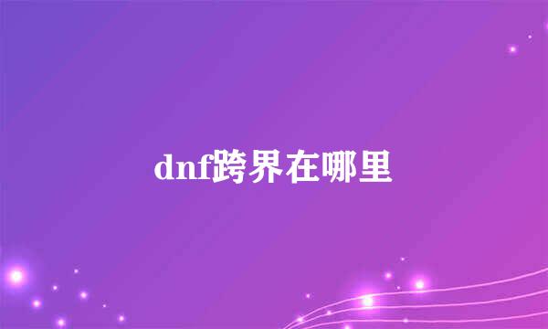 dnf跨界在哪里