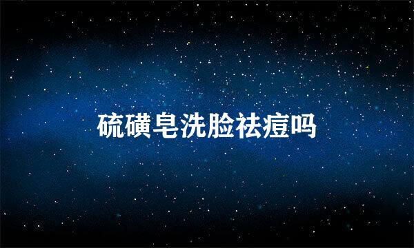 硫磺皂洗脸祛痘吗