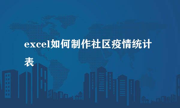 excel如何制作社区疫情统计表
