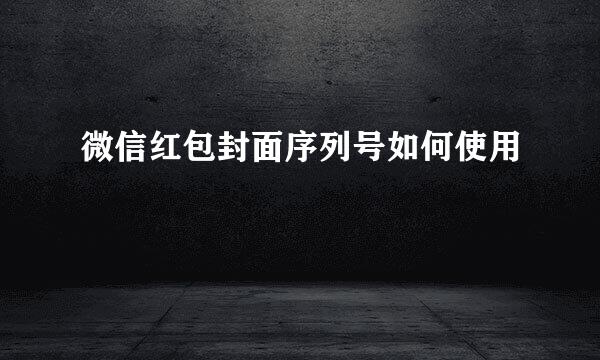 微信红包封面序列号如何使用