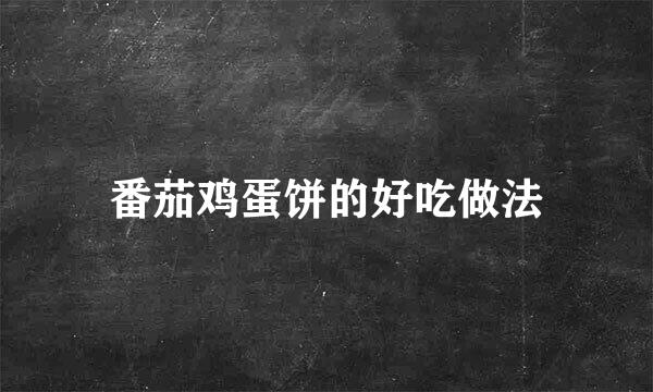 番茄鸡蛋饼的好吃做法