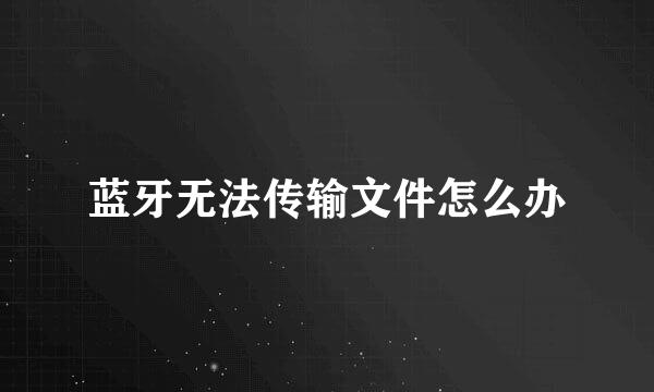 蓝牙无法传输文件怎么办