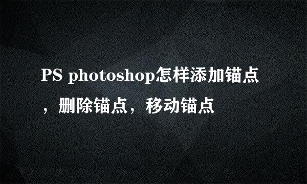 PS photoshop怎样添加锚点，删除锚点，移动锚点