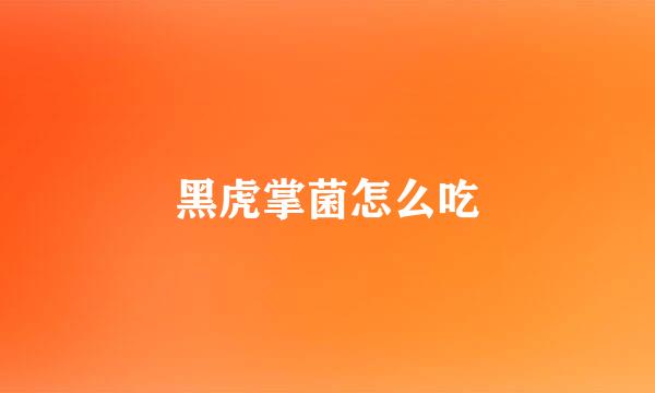 黑虎掌菌怎么吃