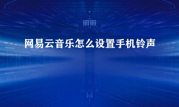 网易云音乐怎么设置手机铃声