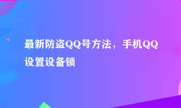 最新防盗QQ号方法，手机QQ设置设备锁