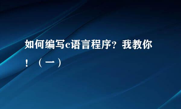 如何编写c语言程序？我教你！（一）