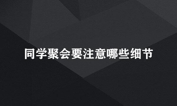 同学聚会要注意哪些细节