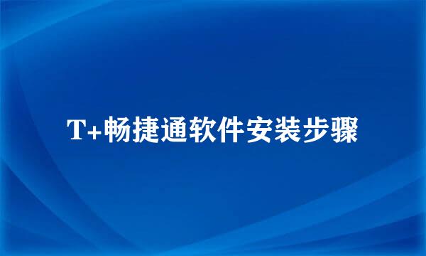 T+畅捷通软件安装步骤