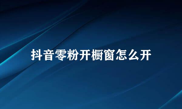 抖音零粉开橱窗怎么开