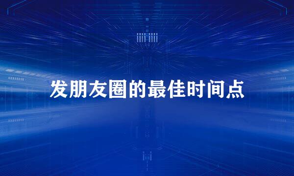 发朋友圈的最佳时间点