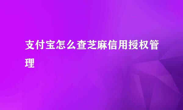 支付宝怎么查芝麻信用授权管理