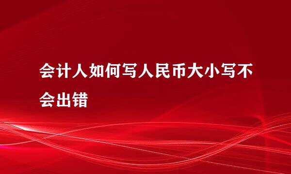 会计人如何写人民币大小写不会出错