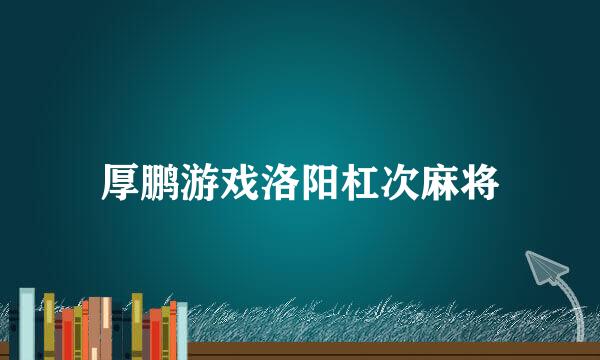 厚鹏游戏洛阳杠次麻将