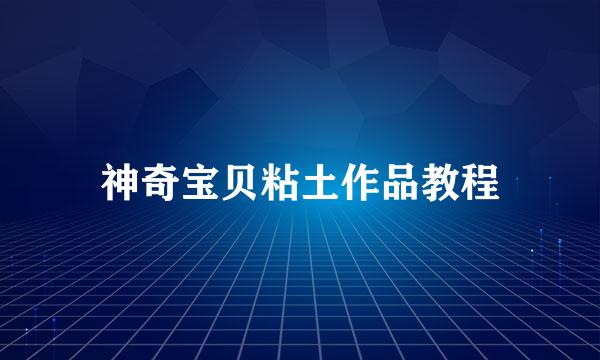 神奇宝贝粘土作品教程