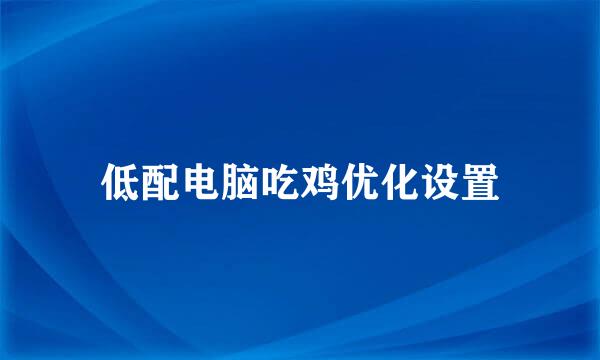 低配电脑吃鸡优化设置
