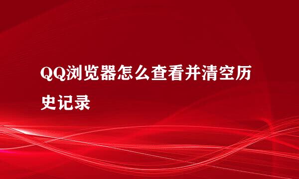 QQ浏览器怎么查看并清空历史记录