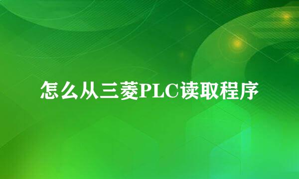 怎么从三菱PLC读取程序