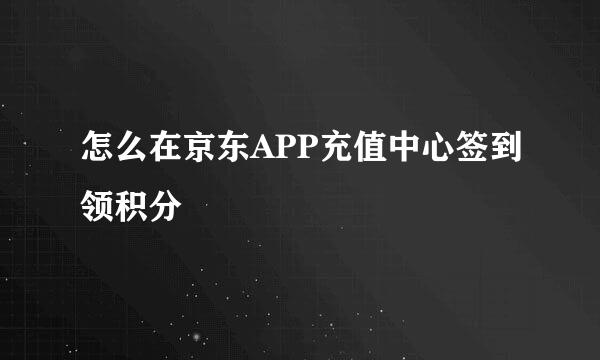 怎么在京东APP充值中心签到领积分